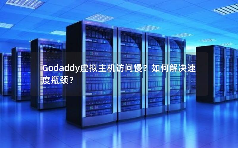 Godaddy虚拟主机访问慢？如何解决速度瓶颈？