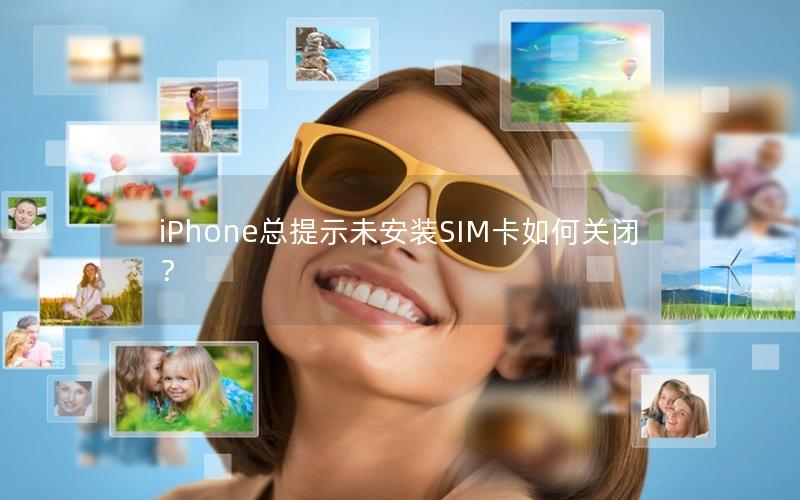 iPhone总提示未安装SIM卡如何关闭？