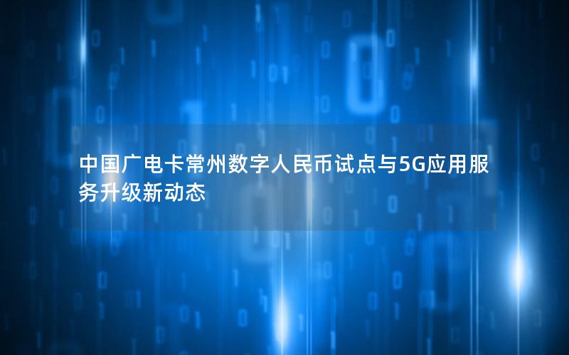 中国广电卡常州数字人民币试点与5G应用服务升级新动态