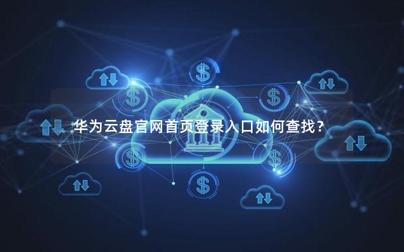 华为云盘官网首页登录入口如何查找？