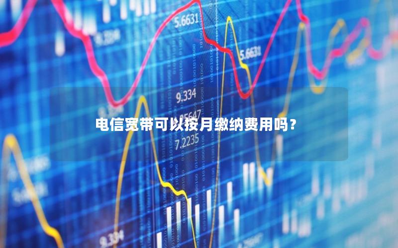 电信宽带可以按月缴纳费用吗？