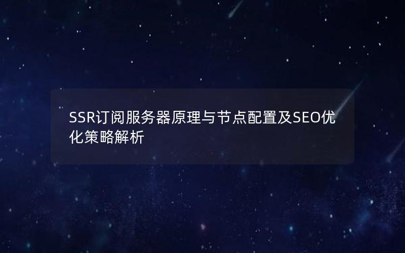 SSR订阅服务器原理与节点配置及SEO优化策略解析