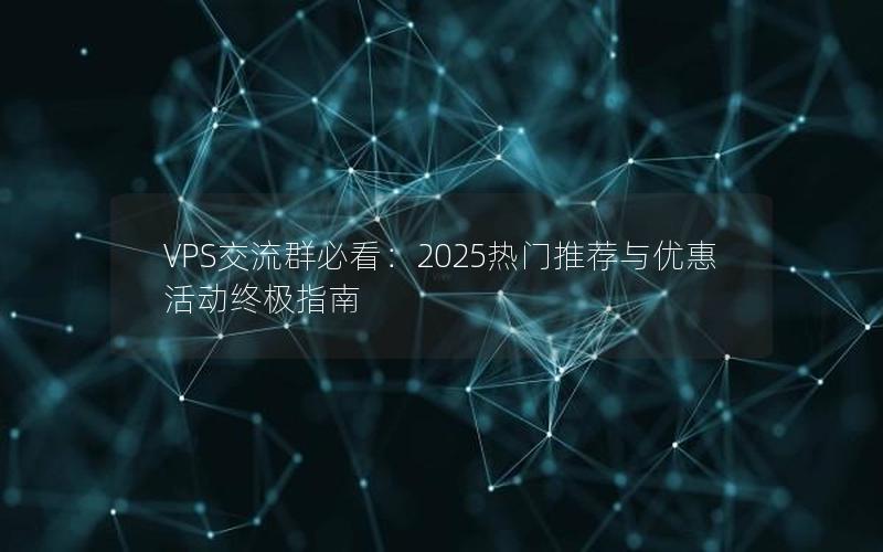 VPS交流群必看：2025热门推荐与优惠活动终极指南