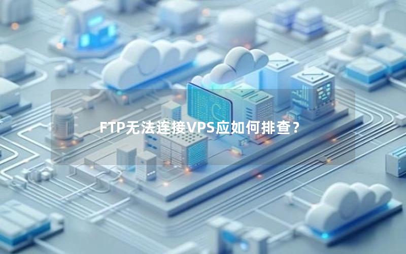 FTP无法连接VPS应如何排查？