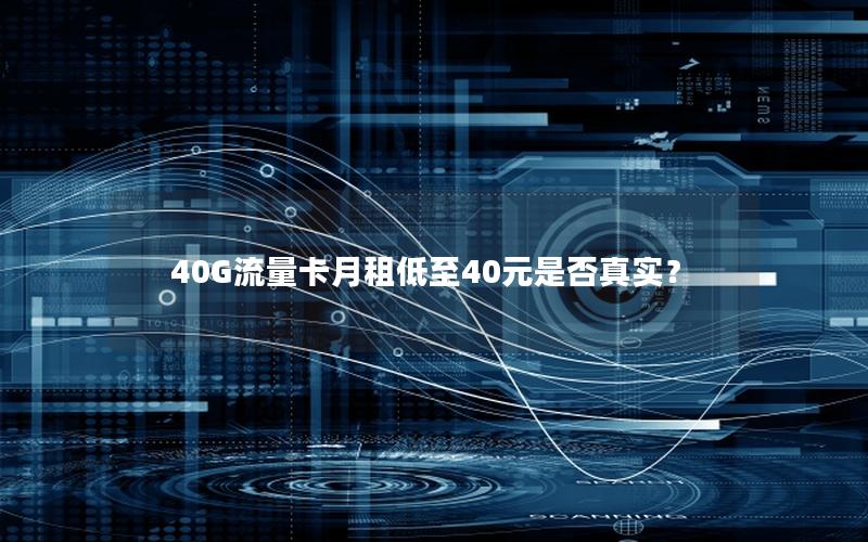 40G流量卡月租低至40元是否真实？