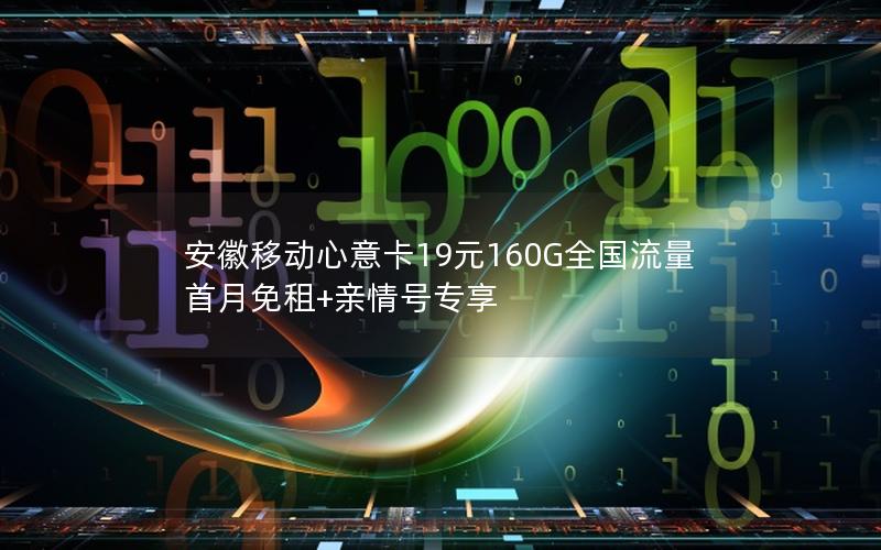 安徽移动心意卡19元160G全国流量 首月免租+亲情号专享