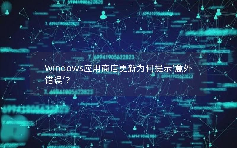 Windows应用商店更新为何提示‘意外错误’？