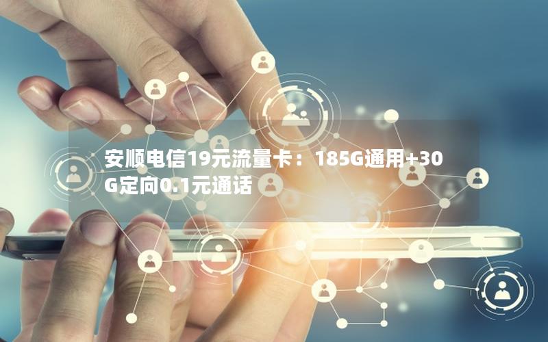 安顺电信19元流量卡：185G通用+30G定向0.1元通话