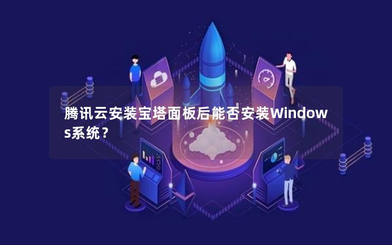 腾讯云安装宝塔面板后能否安装Windows系统？