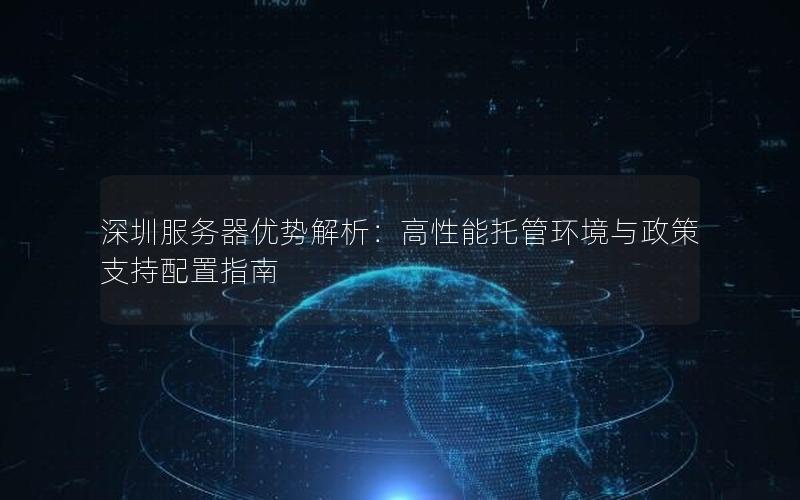 深圳服务器优势解析：高性能托管环境与政策支持配置指南