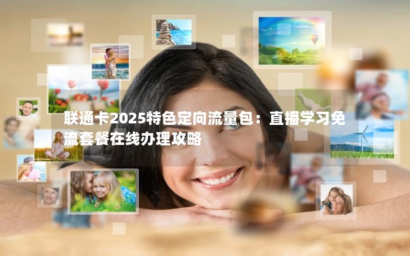 联通卡2025特色定向流量包：直播学习免流套餐在线办理攻略