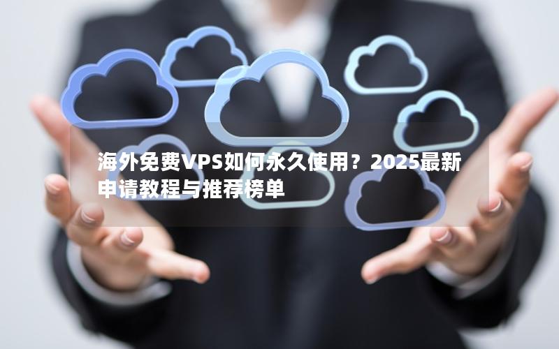 海外免费VPS如何永久使用？2025最新申请教程与推荐榜单