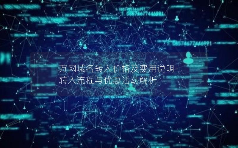 万网域名转入价格及费用说明-转入流程与优惠活动解析