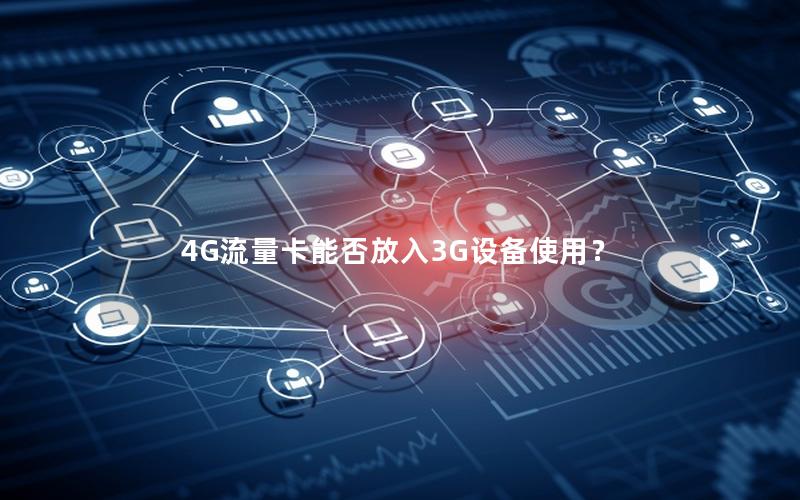 4G流量卡能否放入3G设备使用？