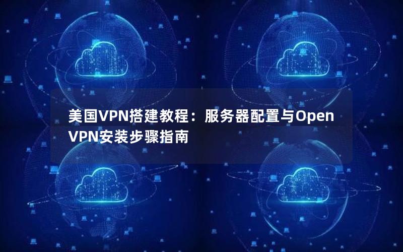 美国VPN搭建教程：服务器配置与OpenVPN安装步骤指南