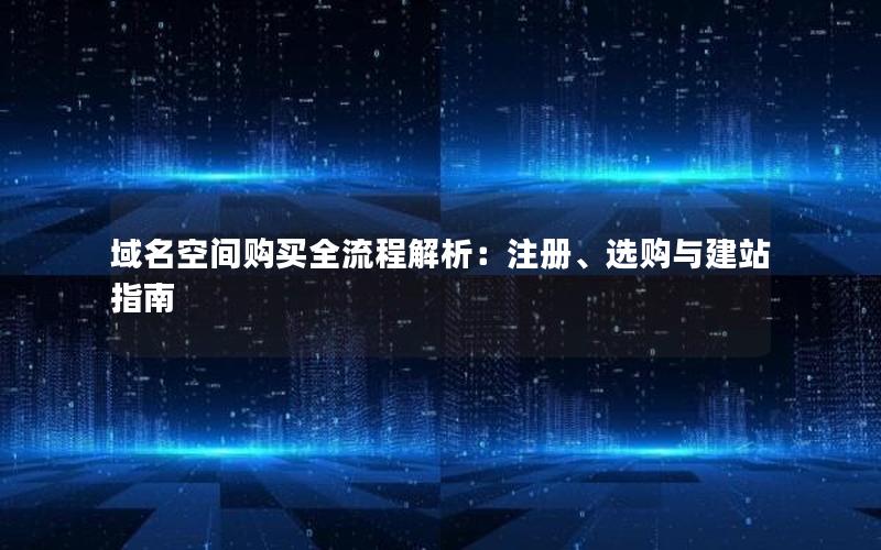 域名空间购买全流程解析：注册、选购与建站指南