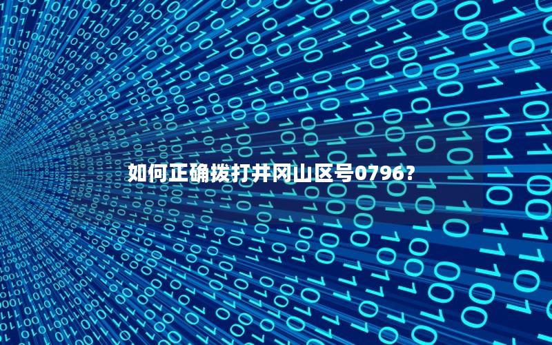 如何正确拨打井冈山区号0796？