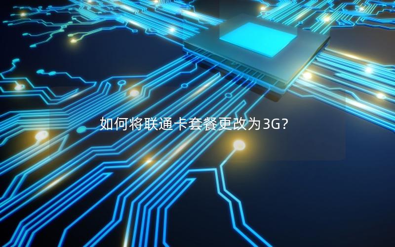 如何将联通卡套餐更改为3G？