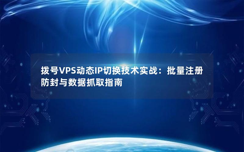 拨号VPS动态IP切换技术实战：批量注册防封与数据抓取指南