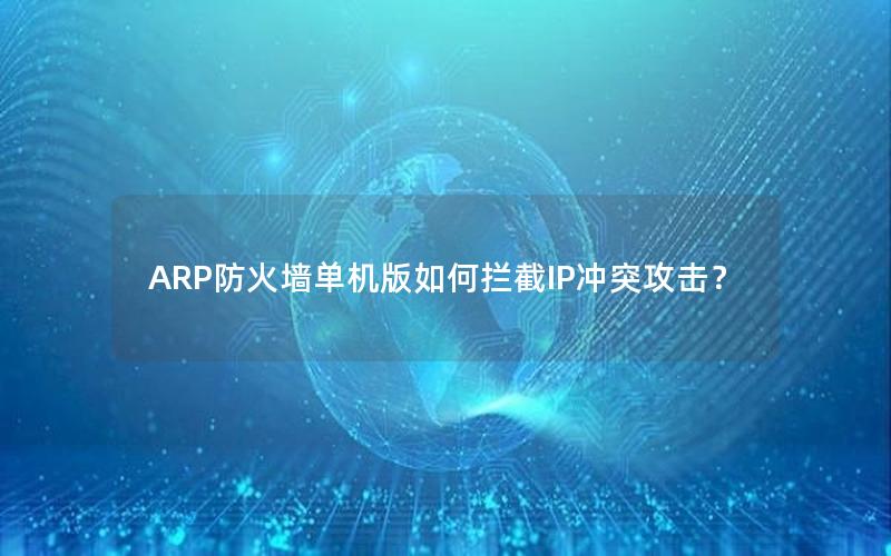 ARP防火墙单机版如何拦截IP冲突攻击？