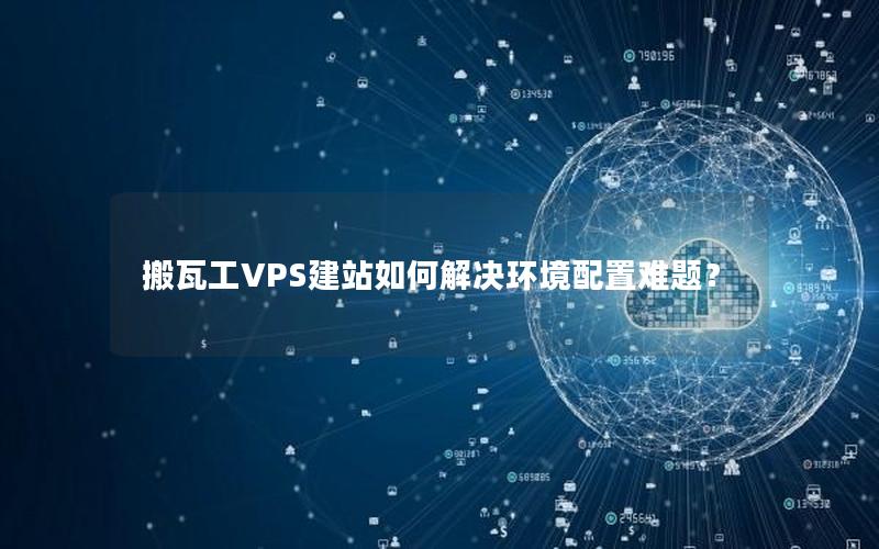 搬瓦工VPS建站如何解决环境配置难题？