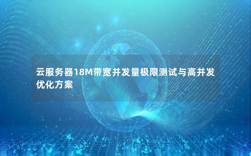 云服务器18M带宽并发量极限测试与高并发优化方案