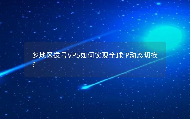 多地区拨号VPS如何实现全球IP动态切换？