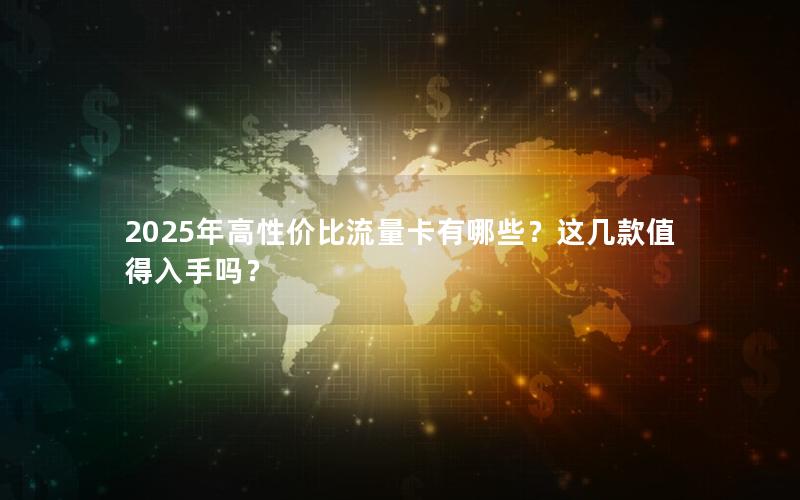 2025年高性价比流量卡有哪些？这几款值得入手吗？