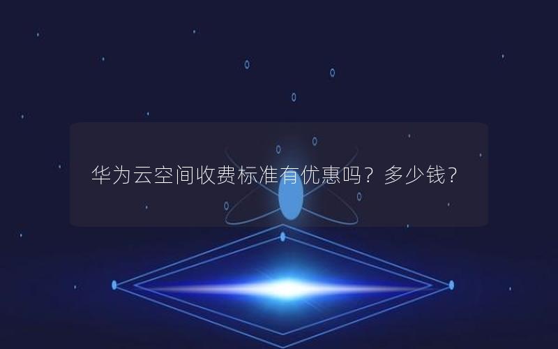 华为云空间收费标准有优惠吗？多少钱？