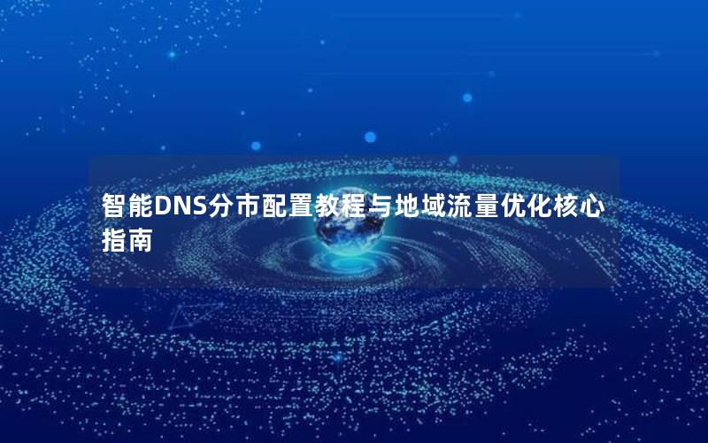 智能DNS分市配置教程与地域流量优化核心指南