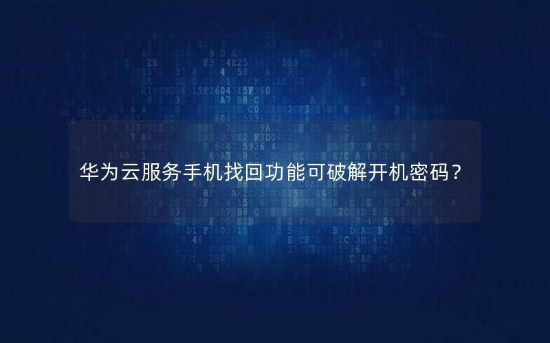 华为云服务手机找回功能可破解开机密码？