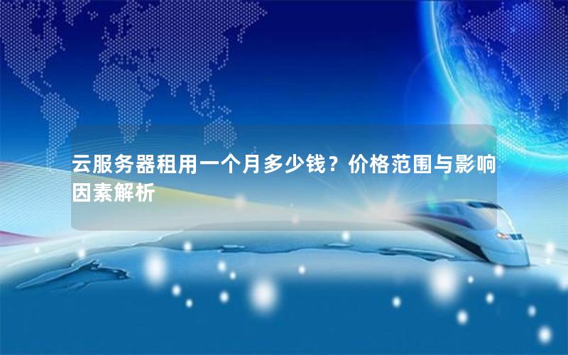 云服务器租用一个月多少钱？价格范围与影响因素解析