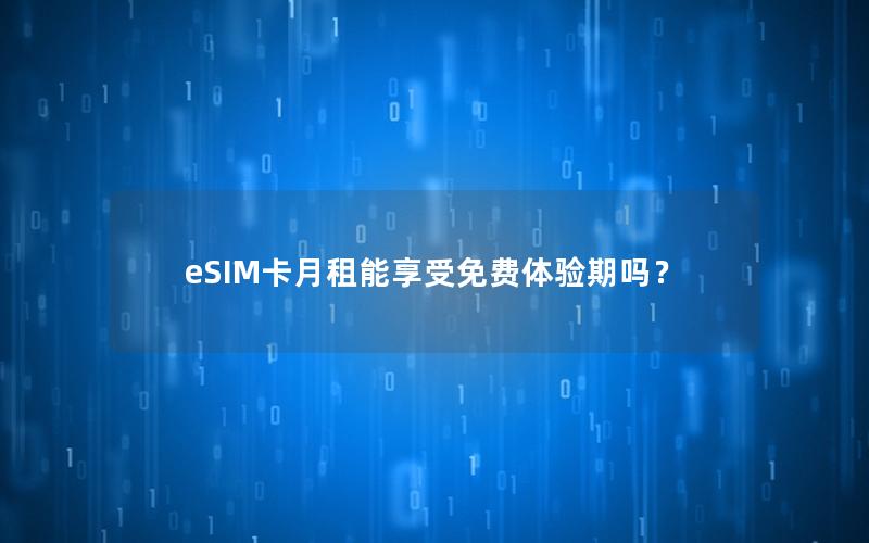 eSIM卡月租能享受免费体验期吗？