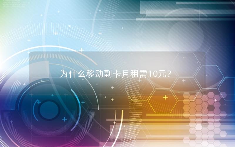 为什么移动副卡月租需10元？