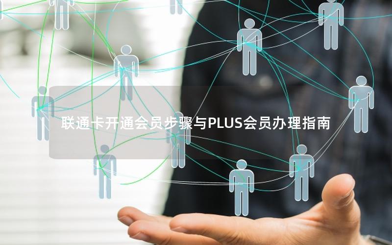 联通卡开通会员步骤与PLUS会员办理指南