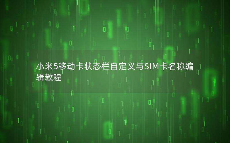 小米5移动卡状态栏自定义与SIM卡名称编辑教程