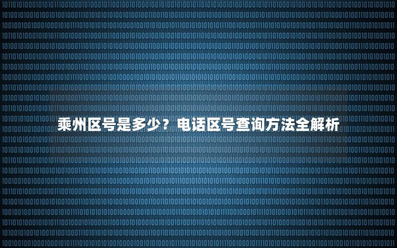 乘州区号是多少？电话区号查询方法全解析