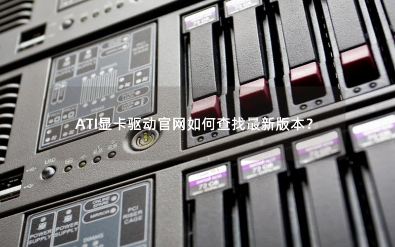 ATI显卡驱动官网如何查找最新版本？