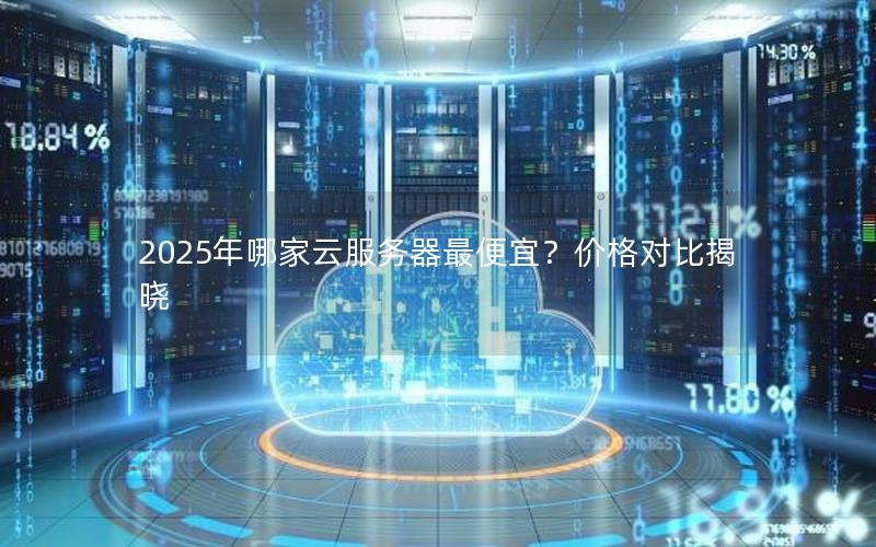 2025年哪家云服务器最便宜？价格对比揭晓