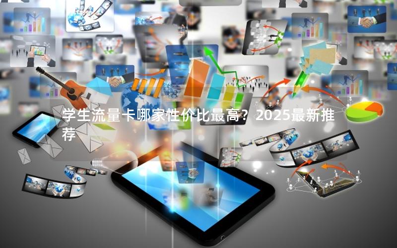 学生流量卡哪家性价比最高？2025最新推荐