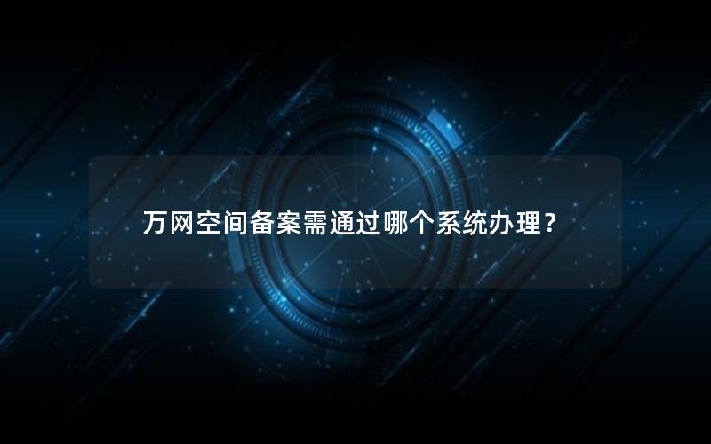 万网空间备案需通过哪个系统办理？