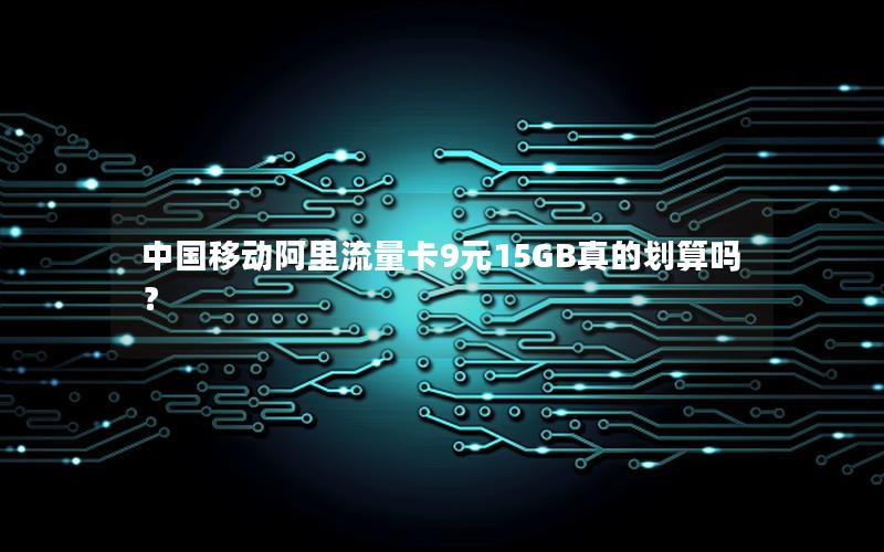 中国移动阿里流量卡9元15GB真的划算吗？