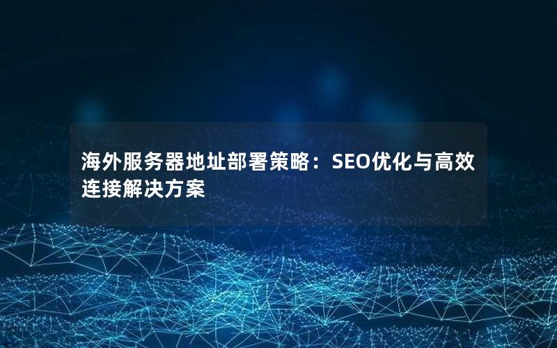 海外服务器地址部署策略：SEO优化与高效连接解决方案