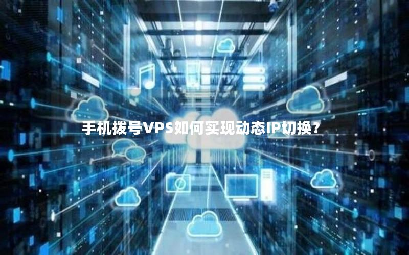 手机拨号VPS如何实现动态IP切换？