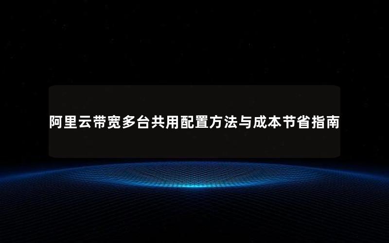 阿里云带宽多台共用配置方法与成本节省指南