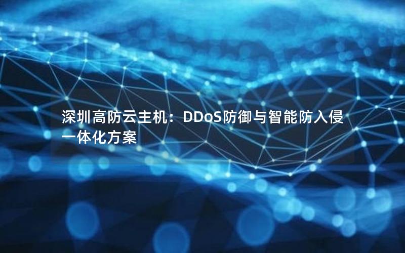 深圳高防云主机：DDoS防御与智能防入侵一体化方案