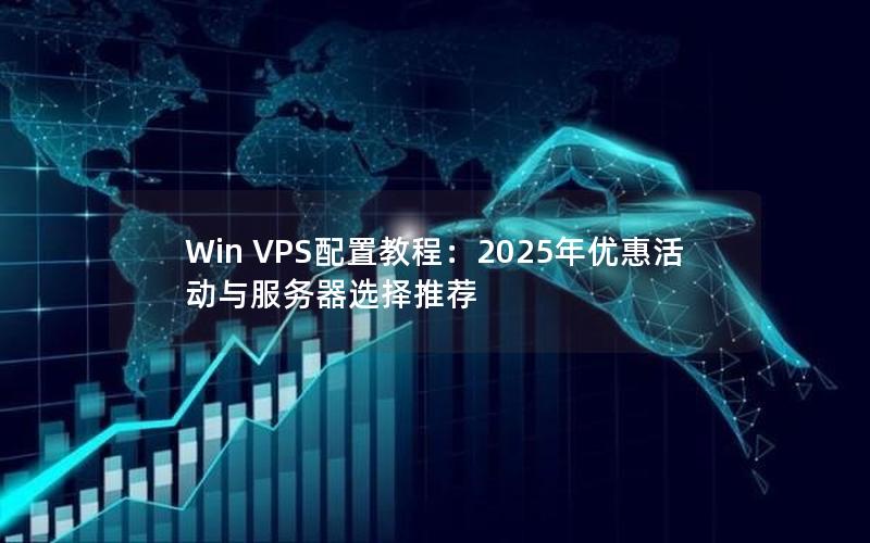 Win VPS配置教程：2025年优惠活动与服务器选择推荐