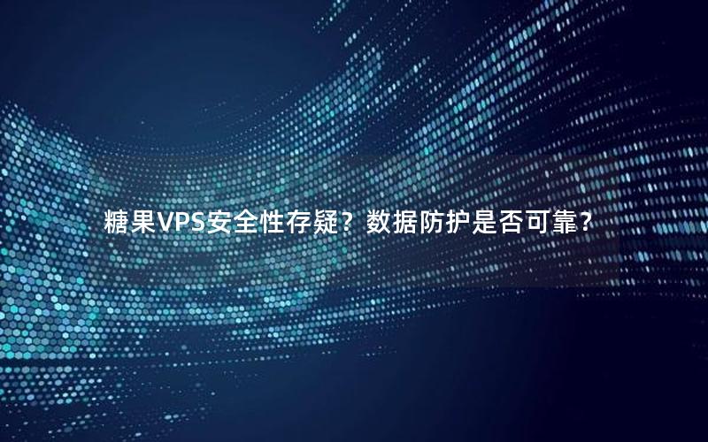 糖果VPS安全性存疑？数据防护是否可靠？