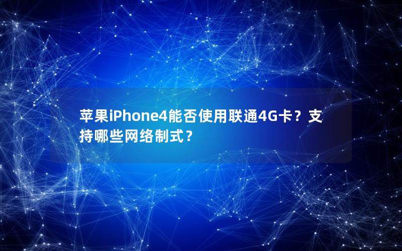 苹果iPhone4能否使用联通4G卡？支持哪些网络制式？