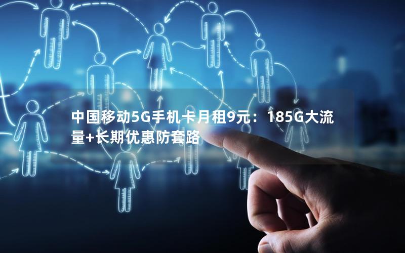 中国移动5G手机卡月租9元：185G大流量+长期优惠防套路